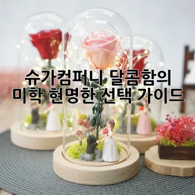 슈가컴퍼니: 달콤함의 미학, 현명한 선택 가이드 🌟